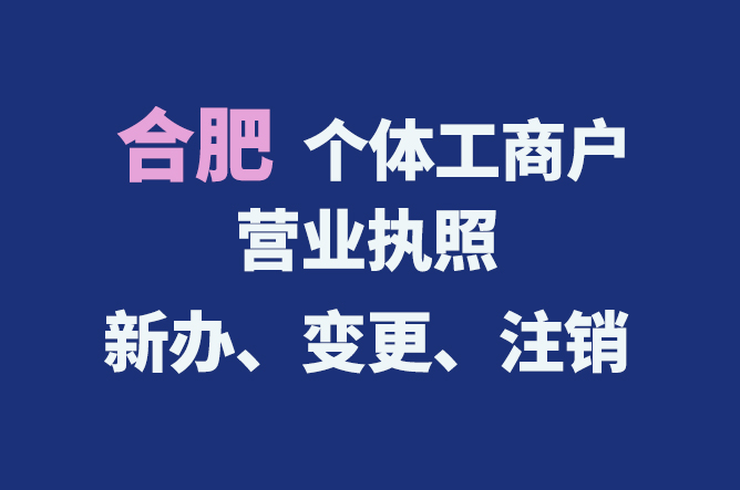 合肥個體工商戶營業(yè)執(zhí)照的新辦、變更、注銷流程與資料