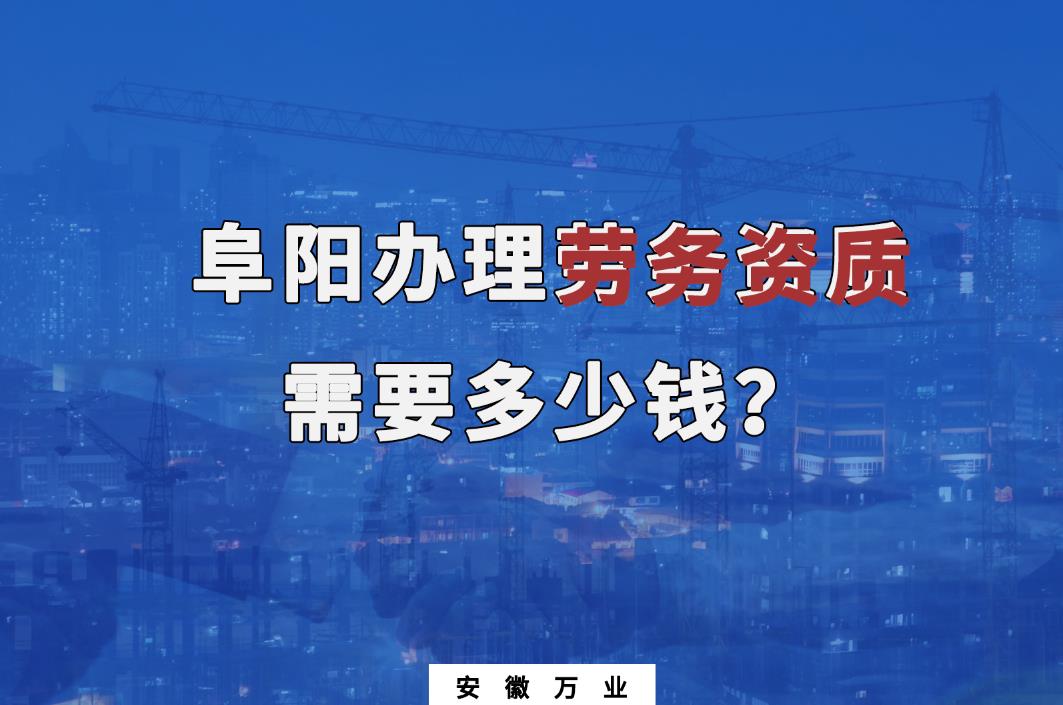 阜陽(yáng)辦理勞務(wù)資質(zhì)需要多少錢