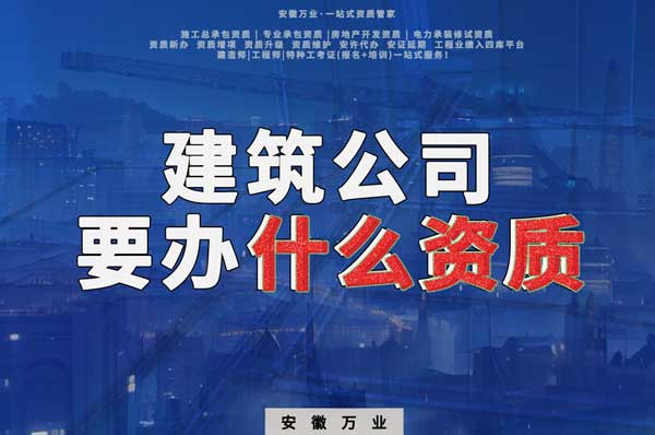 安徽建筑公司如何確定要辦理哪種資質(zhì)？