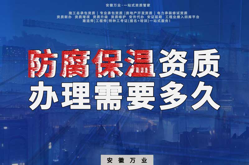 淮北防腐保溫資質(zhì)辦理需要多長(zhǎng)時(shí)間？