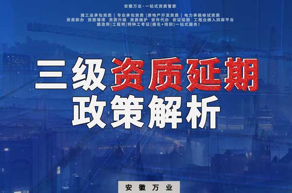 三級資質(zhì)延期政策解析：安徽建筑工程業(yè)務(wù)迎來新機(jī)遇